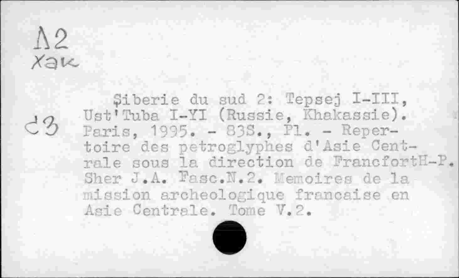 ﻿Çiberie du sud 2: Tepsej I-III, Ust’Tuba I-YI (Russie, Khakassie). Paris, 1995. - Ö3S., PI. - Repertoire des petroglyph.es d’Asie Centrale sous la direction de Francfort1-P. Sher J.A. Pasc.N.2. e.'.oires de la mission archéologique française en Asie Centrale. Tome V.2.